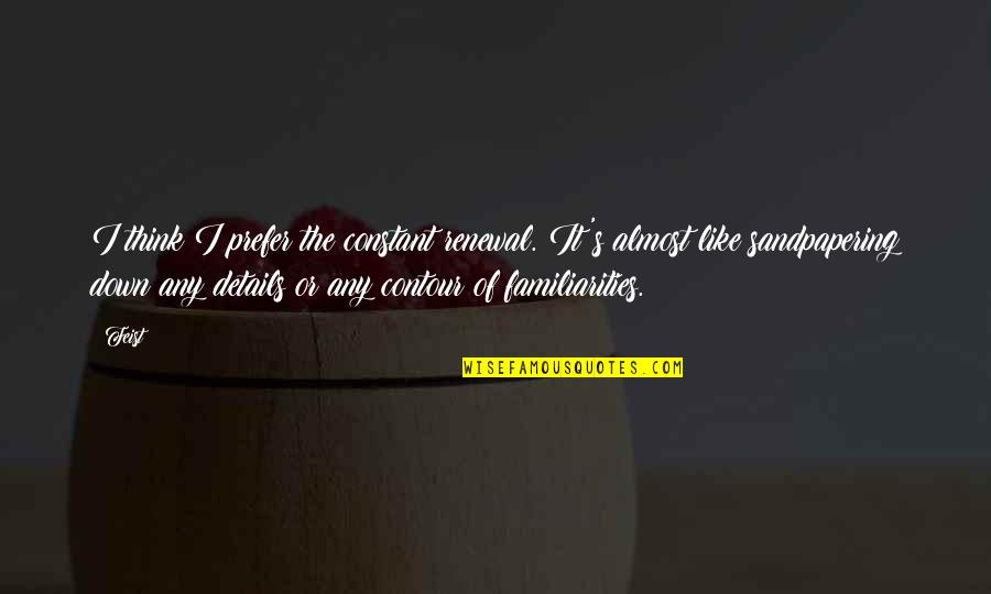 Sandpapering Quotes By Feist: I think I prefer the constant renewal. It's