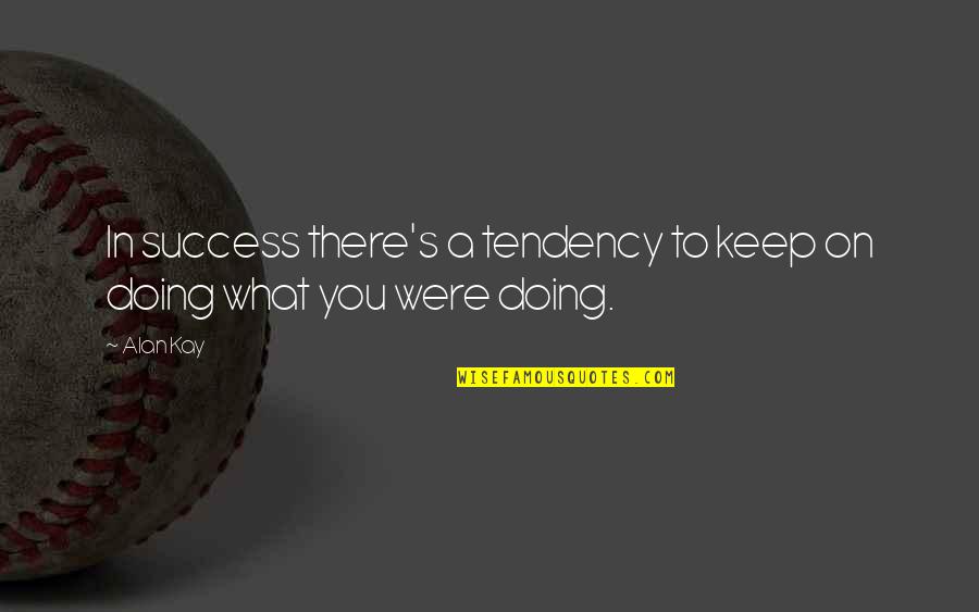 Sandpile Game Quotes By Alan Kay: In success there's a tendency to keep on