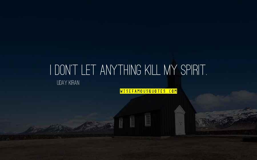 Sandra Aamodt Quotes By Uday Kiran: I don't let anything kill my spirit.