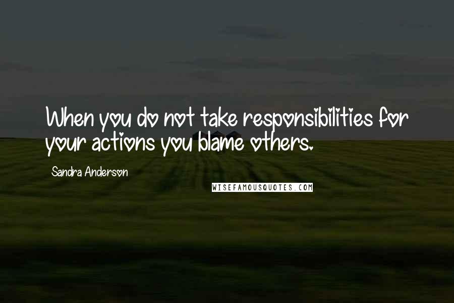 Sandra Anderson quotes: When you do not take responsibilities for your actions you blame others.