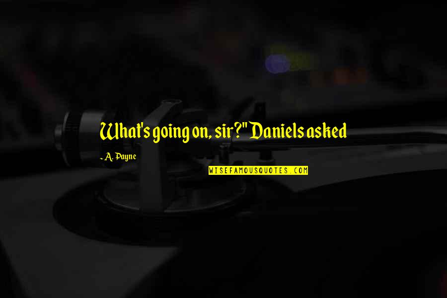 Sandra Bartky Quotes By A. Payne: What's going on, sir?" Daniels asked