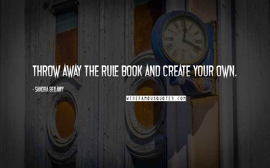 Sandra Bellamy quotes: Throw away the rule book and create your own.