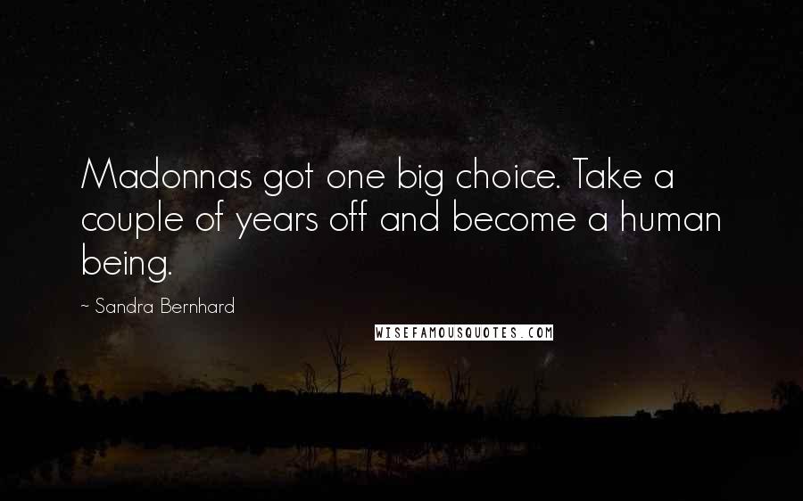 Sandra Bernhard quotes: Madonnas got one big choice. Take a couple of years off and become a human being.