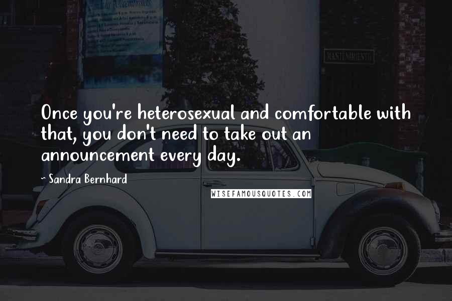 Sandra Bernhard quotes: Once you're heterosexual and comfortable with that, you don't need to take out an announcement every day.