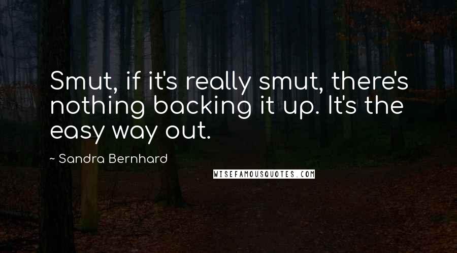 Sandra Bernhard quotes: Smut, if it's really smut, there's nothing backing it up. It's the easy way out.