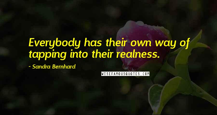 Sandra Bernhard quotes: Everybody has their own way of tapping into their realness.