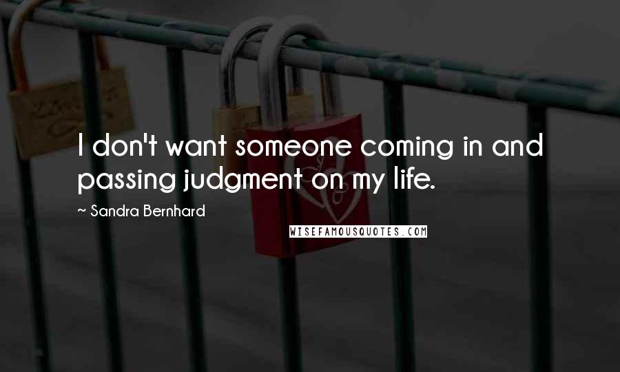 Sandra Bernhard quotes: I don't want someone coming in and passing judgment on my life.