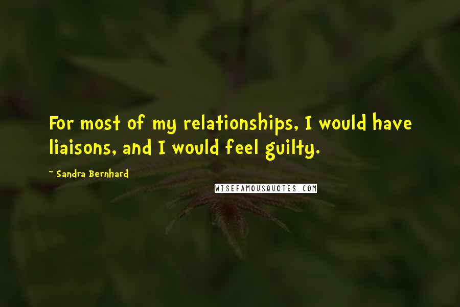 Sandra Bernhard quotes: For most of my relationships, I would have liaisons, and I would feel guilty.