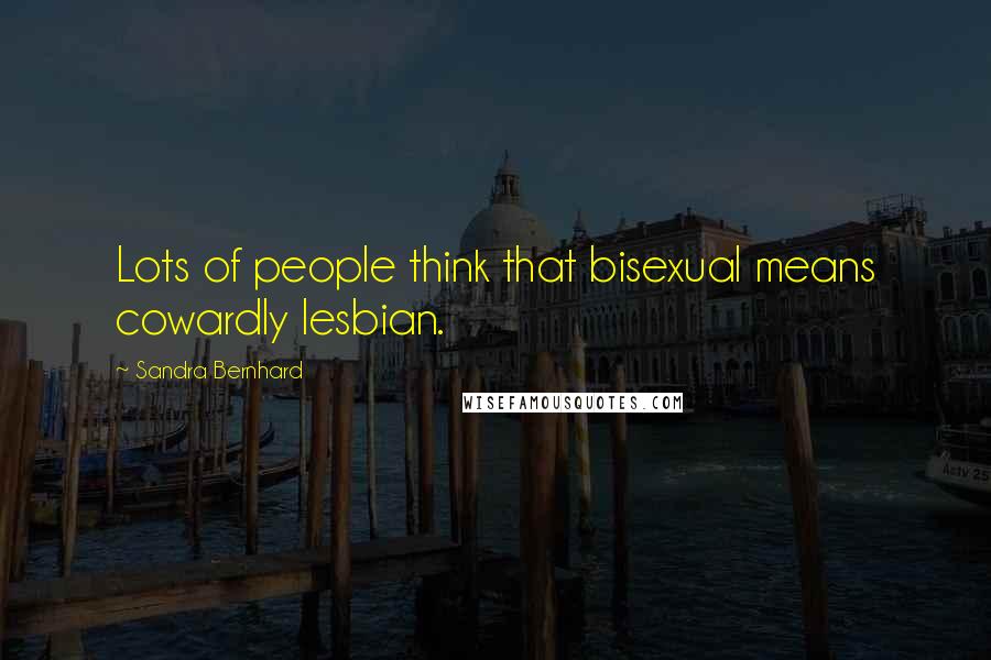 Sandra Bernhard quotes: Lots of people think that bisexual means cowardly lesbian.