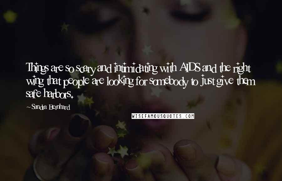 Sandra Bernhard quotes: Things are so scary and intimidating with AIDS and the right wing that people are looking for somebody to just give them safe harbors.
