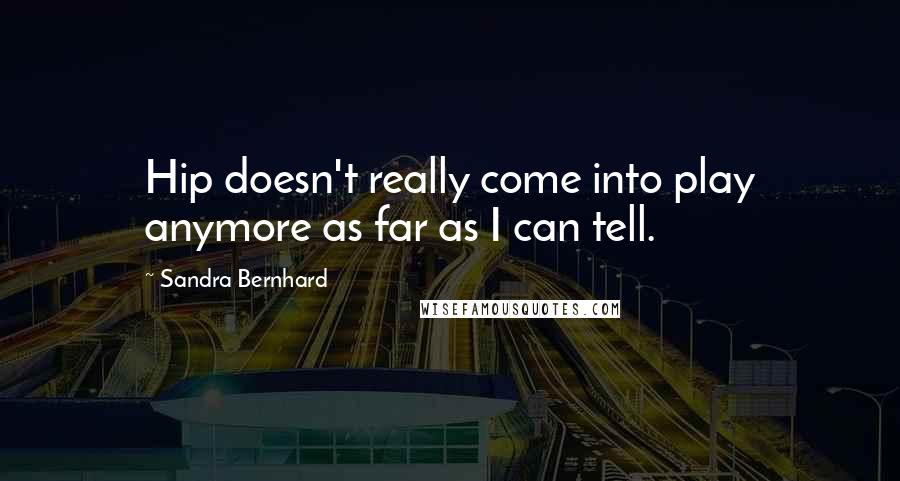 Sandra Bernhard quotes: Hip doesn't really come into play anymore as far as I can tell.