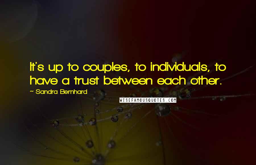 Sandra Bernhard quotes: It's up to couples, to individuals, to have a trust between each other.
