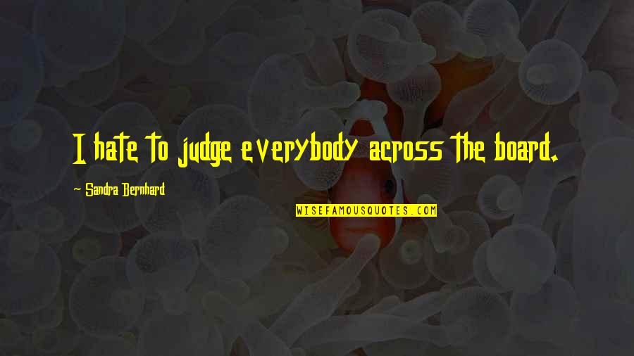 Sandra Bernhard Quotes By Sandra Bernhard: I hate to judge everybody across the board.
