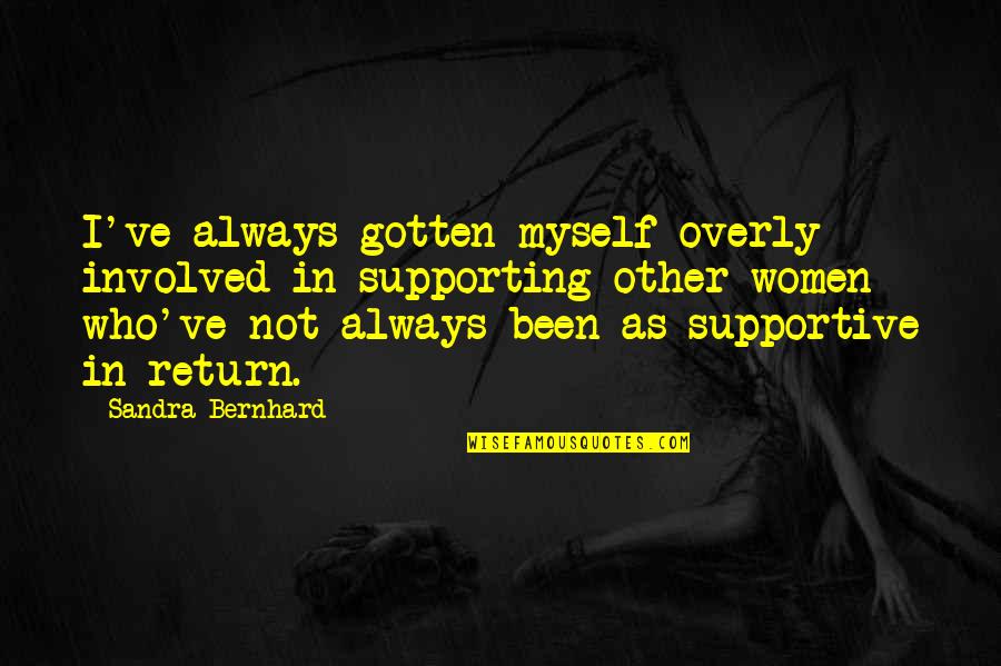 Sandra Bernhard Quotes By Sandra Bernhard: I've always gotten myself overly involved in supporting