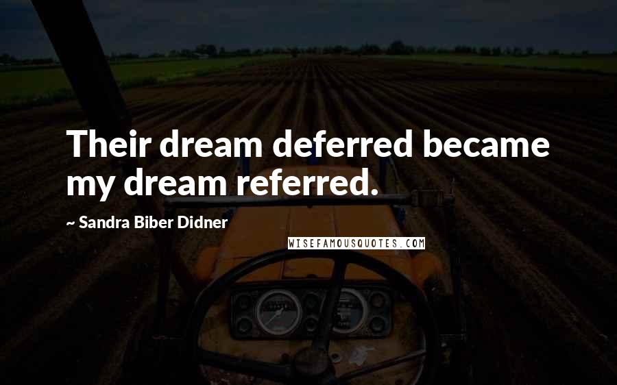 Sandra Biber Didner quotes: Their dream deferred became my dream referred.