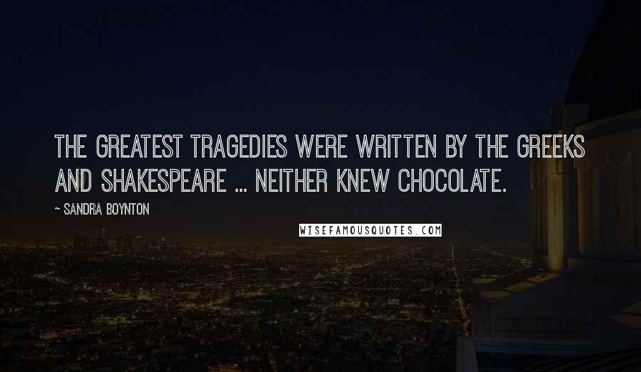 Sandra Boynton quotes: The greatest tragedies were written by the Greeks and Shakespeare ... neither knew chocolate.