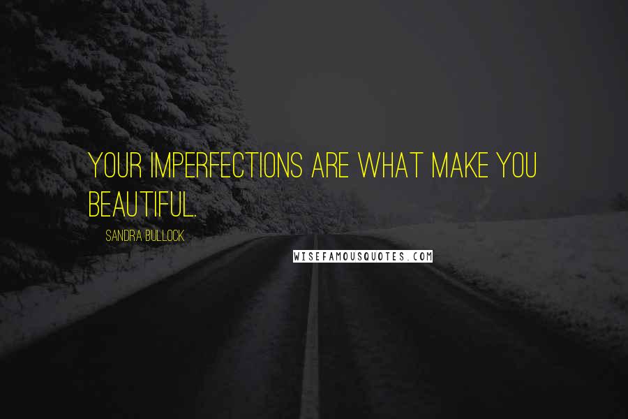 Sandra Bullock quotes: Your imperfections are what make you beautiful.
