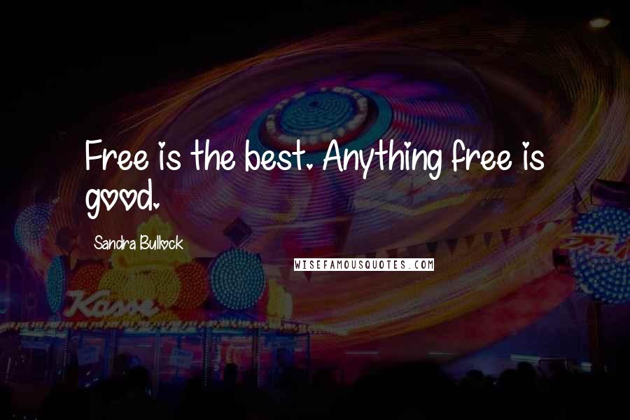 Sandra Bullock quotes: Free is the best. Anything free is good.