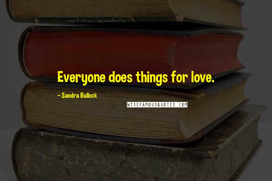 Sandra Bullock quotes: Everyone does things for love.