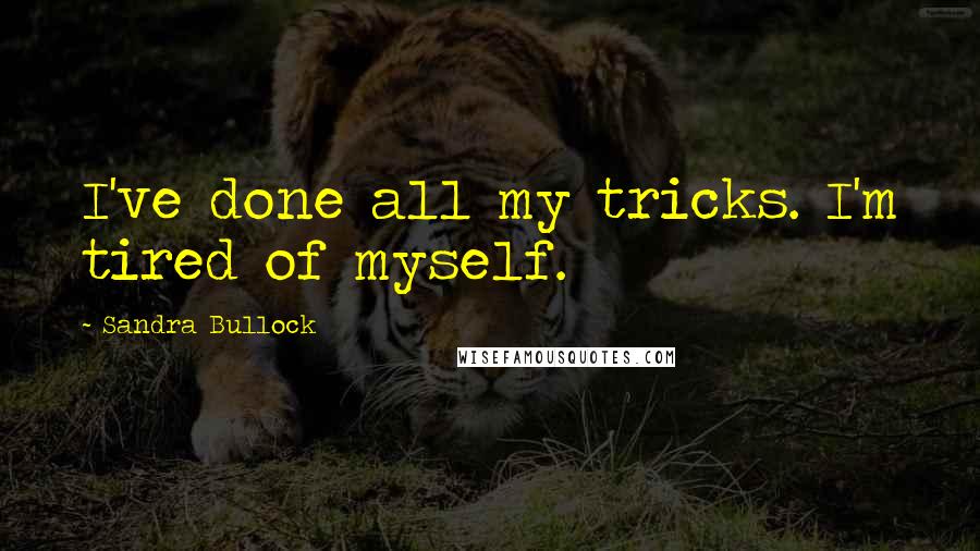 Sandra Bullock quotes: I've done all my tricks. I'm tired of myself.