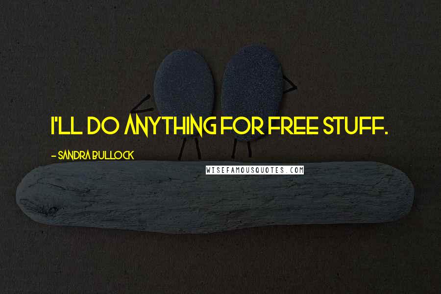Sandra Bullock quotes: I'll do anything for free stuff.