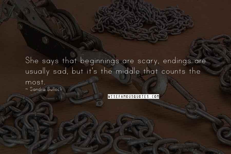 Sandra Bullock quotes: She says that beginnings are scary, endings are usually sad, but it's the middle that counts the most.
