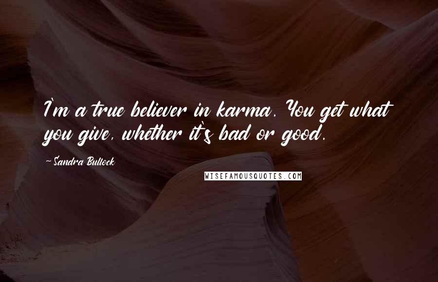 Sandra Bullock quotes: I'm a true believer in karma. You get what you give, whether it's bad or good.