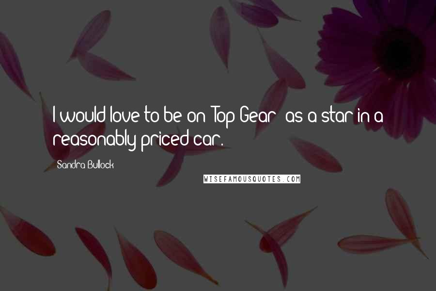 Sandra Bullock quotes: I would love to be on 'Top Gear' as a star in a reasonably priced car.