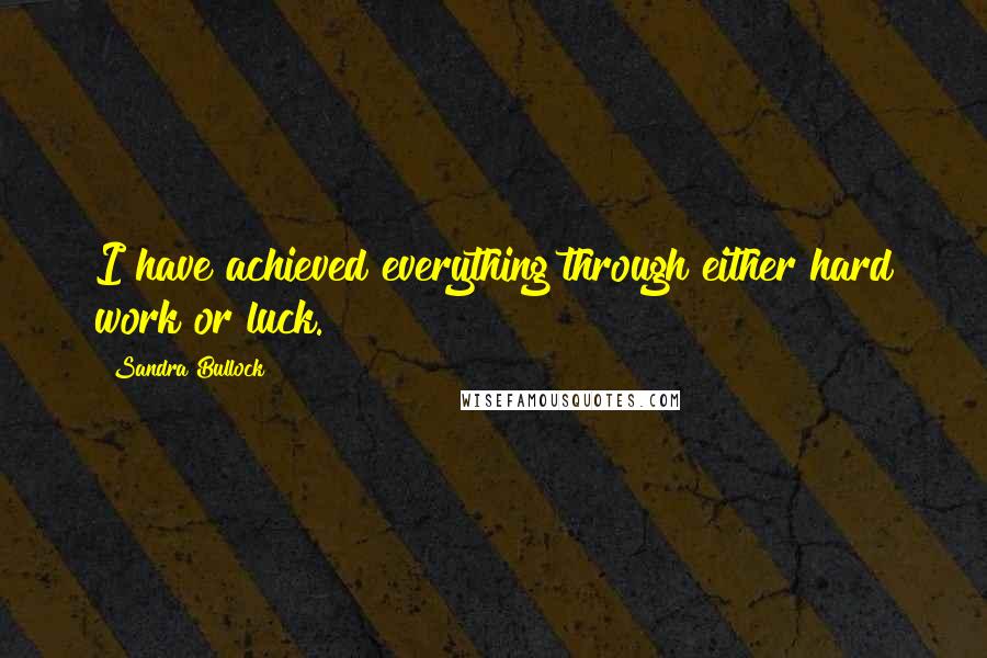 Sandra Bullock quotes: I have achieved everything through either hard work or luck.