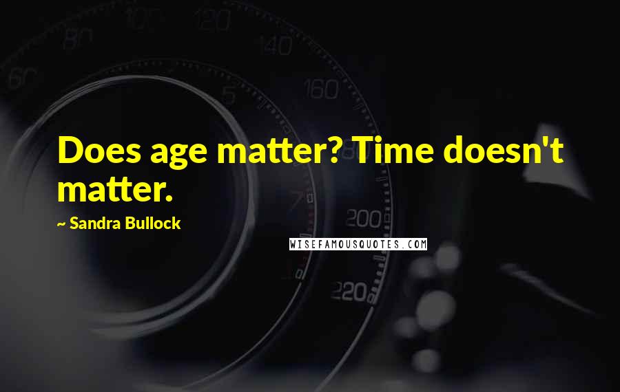 Sandra Bullock quotes: Does age matter? Time doesn't matter.