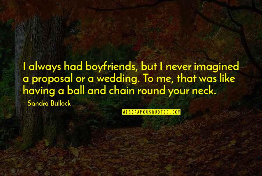 Sandra Bullock The Proposal Quotes By Sandra Bullock: I always had boyfriends, but I never imagined