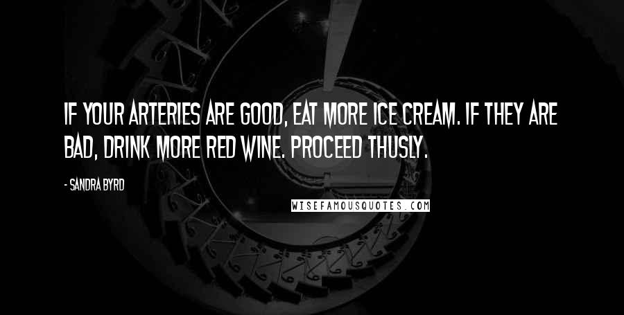 Sandra Byrd quotes: If your arteries are good, eat more ice cream. If they are bad, drink more red wine. Proceed thusly.