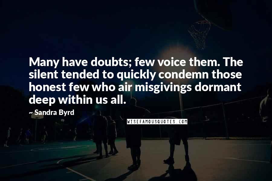 Sandra Byrd quotes: Many have doubts; few voice them. The silent tended to quickly condemn those honest few who air misgivings dormant deep within us all.