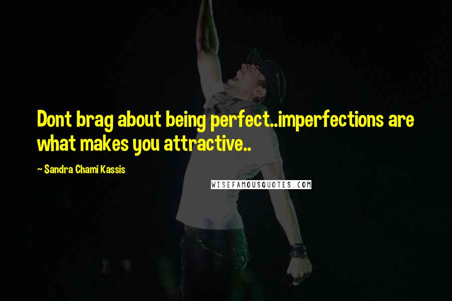 Sandra Chami Kassis quotes: Dont brag about being perfect..imperfections are what makes you attractive..