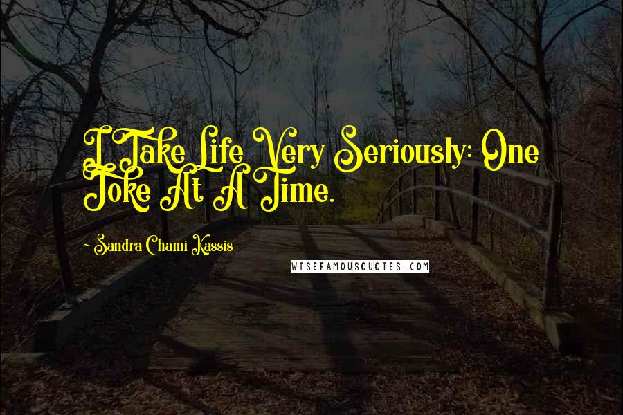 Sandra Chami Kassis quotes: I Take Life Very Seriously: One Joke At A Time.