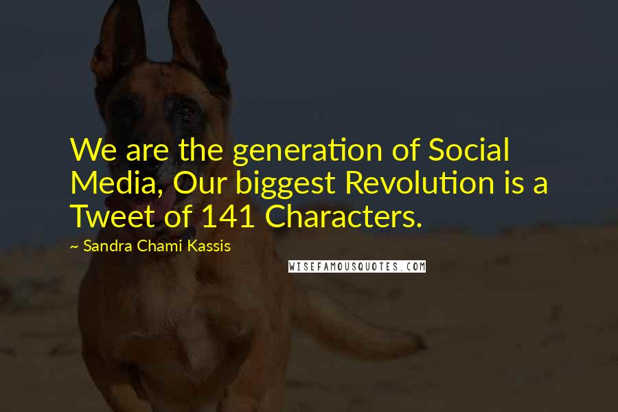 Sandra Chami Kassis quotes: We are the generation of Social Media, Our biggest Revolution is a Tweet of 141 Characters.