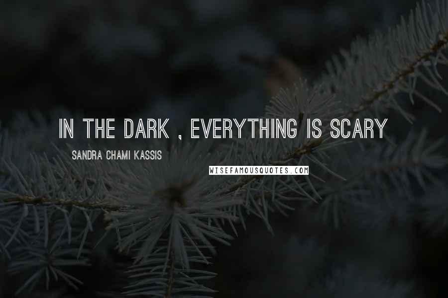 Sandra Chami Kassis quotes: In the dark , everything is scary