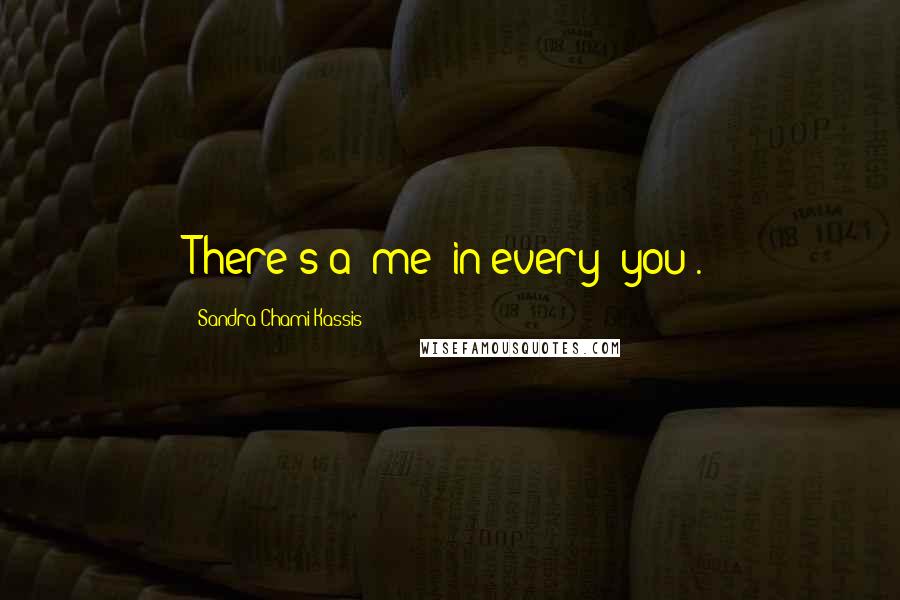 Sandra Chami Kassis quotes: There's a 'me' in every 'you'.