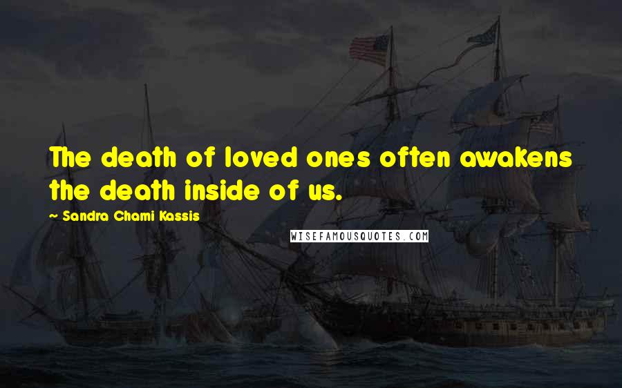 Sandra Chami Kassis quotes: The death of loved ones often awakens the death inside of us.