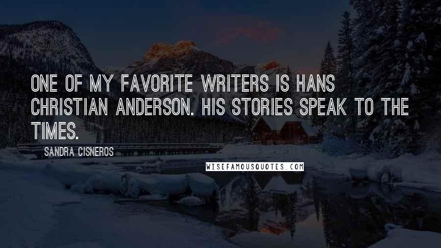 Sandra Cisneros quotes: One of my favorite writers is Hans Christian Anderson. His stories speak to the times.