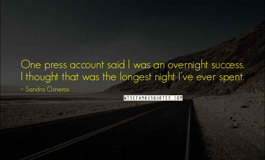 Sandra Cisneros quotes: One press account said I was an overnight success. I thought that was the longest night I've ever spent.