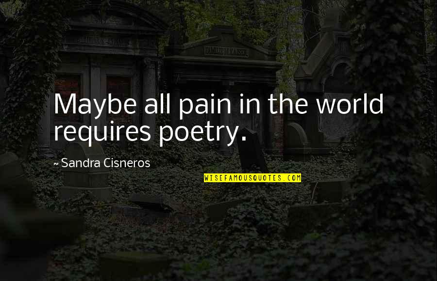 Sandra Cisneros Quotes By Sandra Cisneros: Maybe all pain in the world requires poetry.