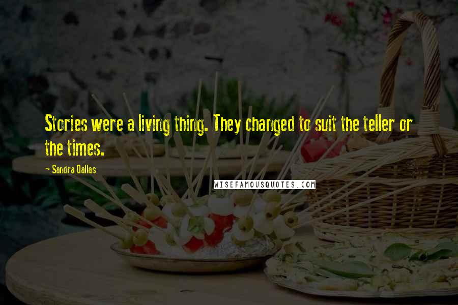 Sandra Dallas quotes: Stories were a living thing. They changed to suit the teller or the times.