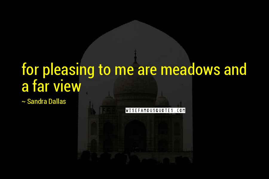 Sandra Dallas quotes: for pleasing to me are meadows and a far view