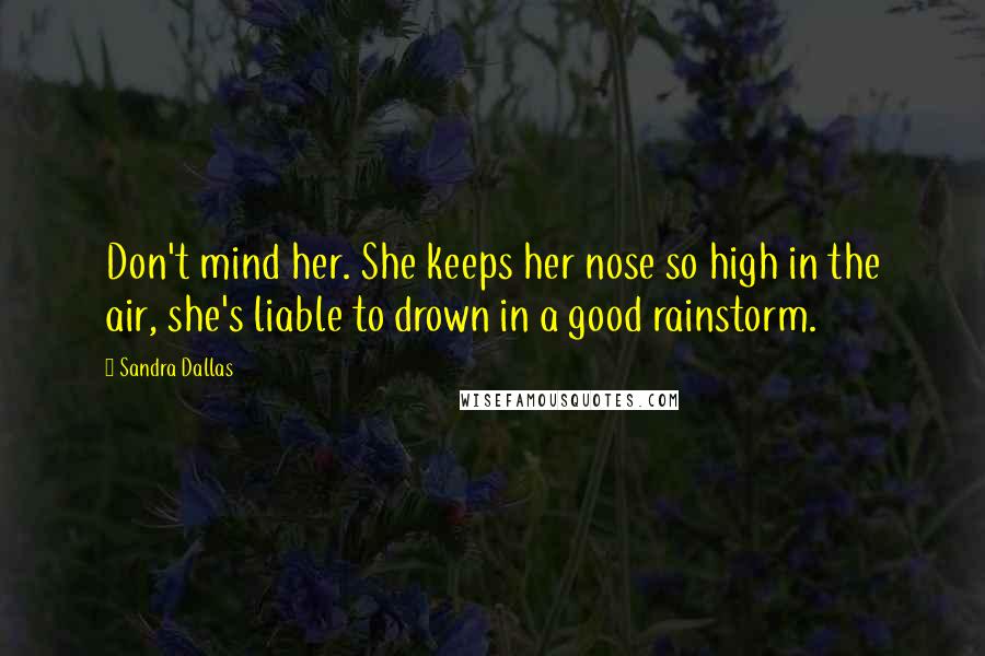 Sandra Dallas quotes: Don't mind her. She keeps her nose so high in the air, she's liable to drown in a good rainstorm.