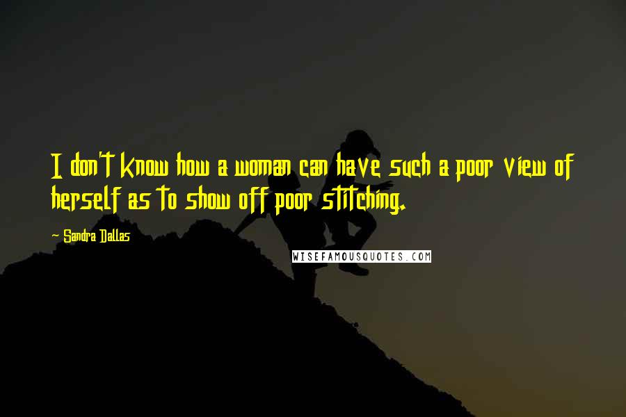 Sandra Dallas quotes: I don't know how a woman can have such a poor view of herself as to show off poor stitching.