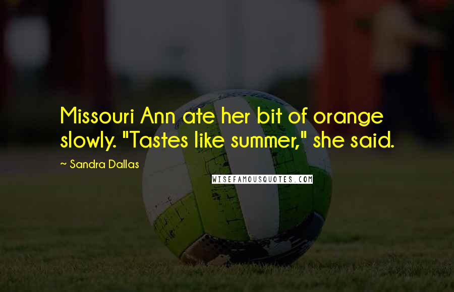 Sandra Dallas quotes: Missouri Ann ate her bit of orange slowly. "Tastes like summer," she said.