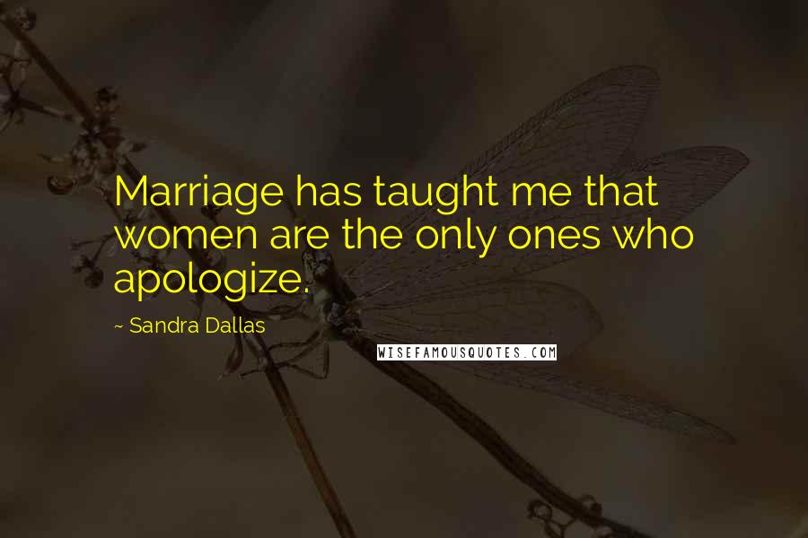 Sandra Dallas quotes: Marriage has taught me that women are the only ones who apologize.