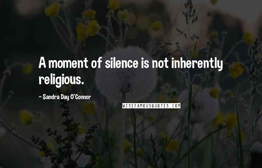 Sandra Day O'Connor quotes: A moment of silence is not inherently religious.