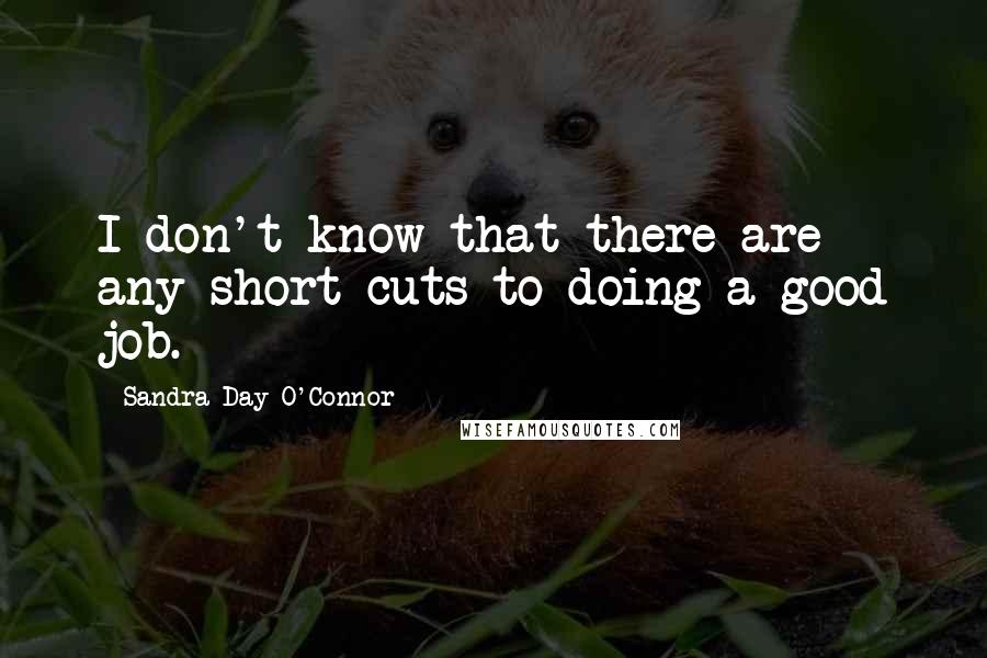Sandra Day O'Connor quotes: I don't know that there are any short cuts to doing a good job.